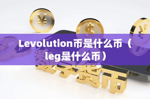 Levolution币是什么币(leg是什么币)