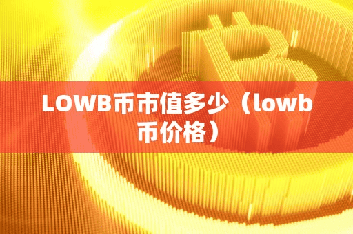 LOWB币市值多少（lowb币价格）