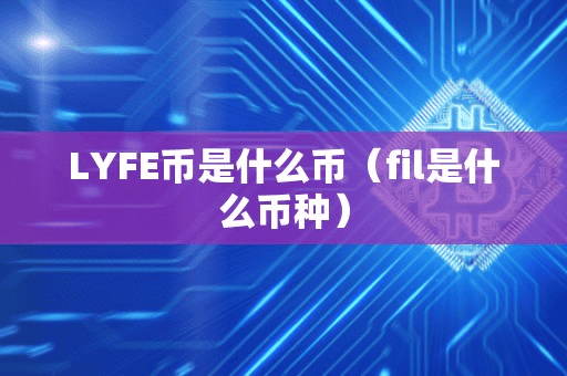 LYFE币是什么币(fil是什么币种)