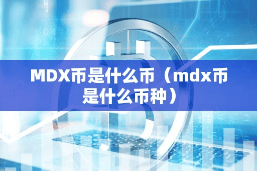 MDX币是什么币(mdx币是什么币种)