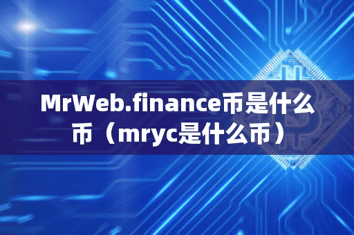 MrWebfinance币是什么币(mryc是什么币)