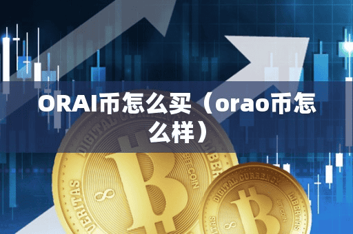 ORAI币怎么买(orao币怎么样)