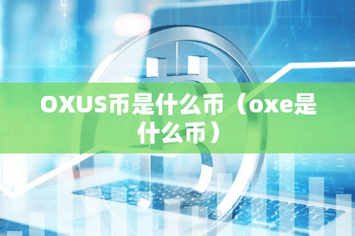 OXUS币是什么币(oxe是什么币)