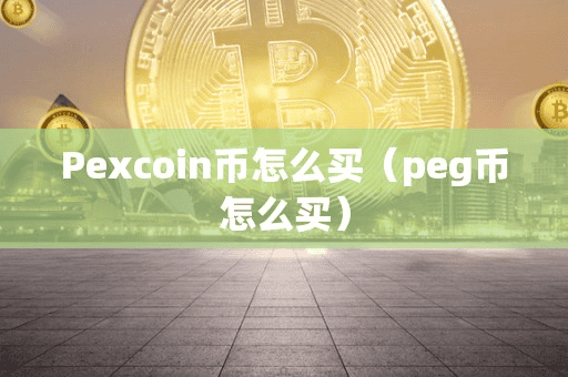 Pexcoin币怎么买(peg币怎么买)