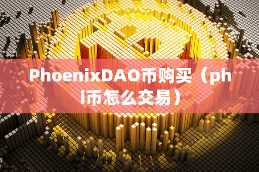PhoenixDAO币购买(phi币怎么交易)