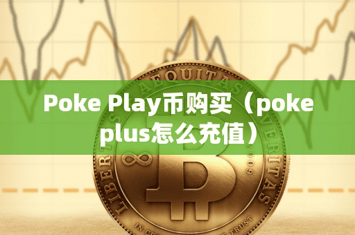 Poke Play币购买(pokeplu怎么充值)