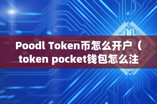 Poodl Token币怎么开户(token pocket钱包怎么注册)