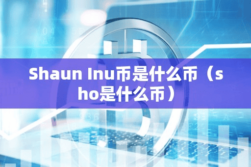 Shaun Inu币是什么币(ho是什么币)