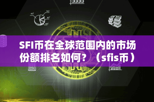 SFI币在全球范围内的市场份额排名如何?(fi币)