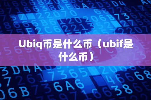 Ubiq币是什么币(ubif是什么币)