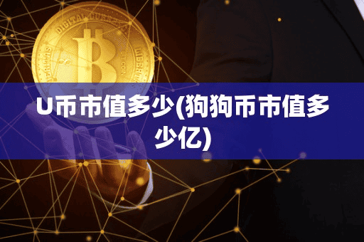 U币市值多少(狗狗币市值多少亿)