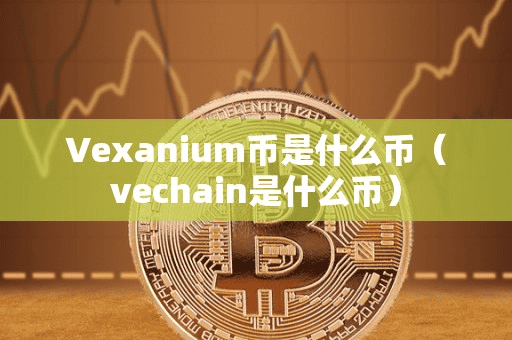 Vexanium币是什么币(vechain是什么币)