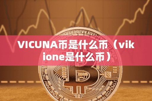 VICUNA币是什么币(vikione是什么币)