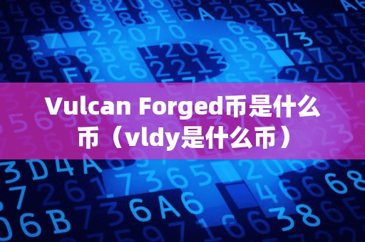 Vulcan Forged币是什么币(vldy是什么币)