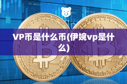 VP币是什么币(伊婉vp是什么)