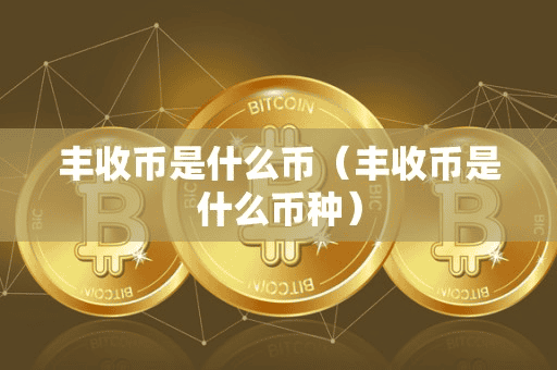 丰收币是什么币(丰收币是什么币种)