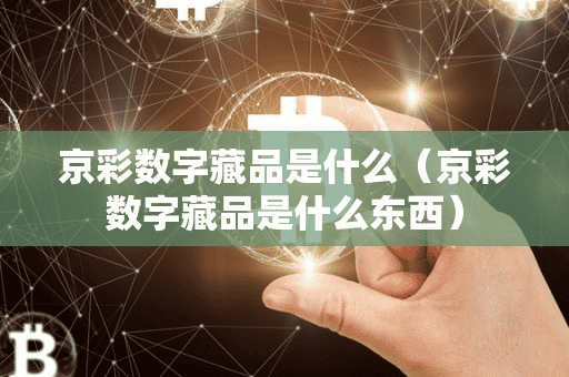京彩数字藏品是什么(京彩数字藏品是什么东西)