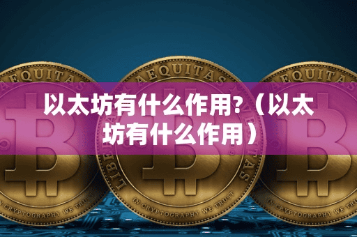 以太坊有什么作用(以太坊有什么作用)