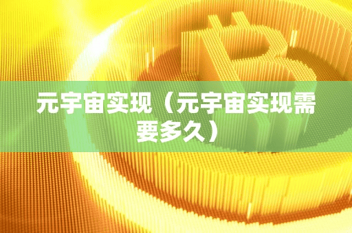 元宇宙实现(元宇宙实现需要多久)