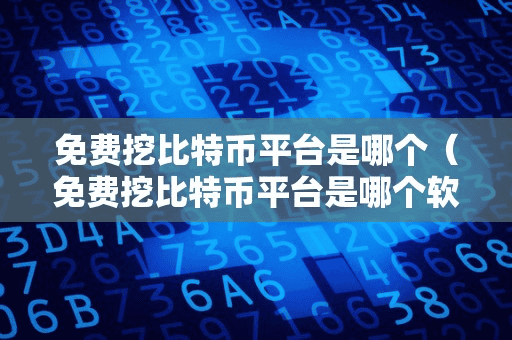 免费挖比特币平台是哪个(免费挖比特币平台是哪个软件)