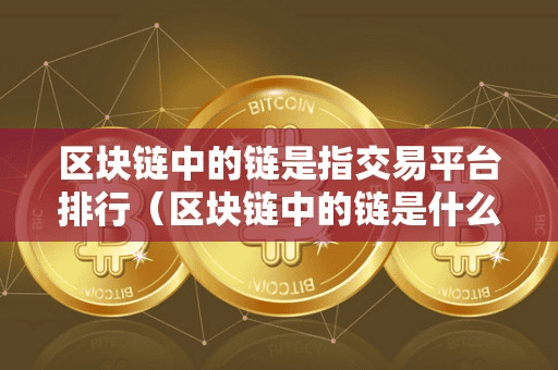 区块链中的链是指交易平台排行(区块链中的链是什么)