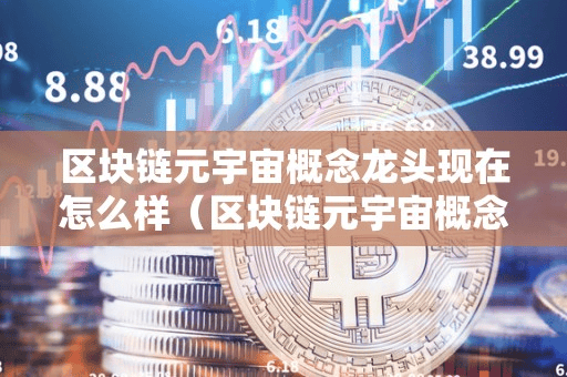 区块链元宇宙概念龙头现在怎么样(区块链元宇宙概念是什么意思)