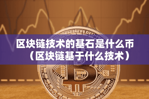 区块链技术的基石是什么币(区块链基于什么技术)