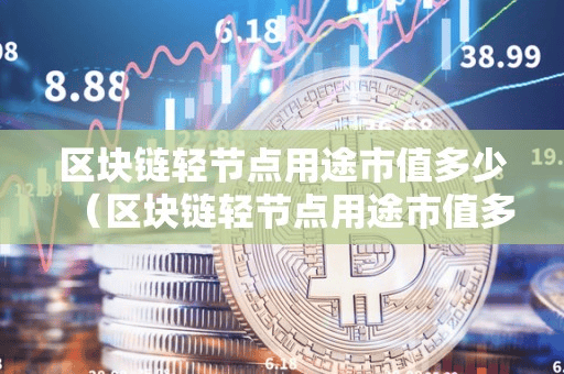 区块链轻节点用途市值多少(区块链轻节点用途市值多少亿元)