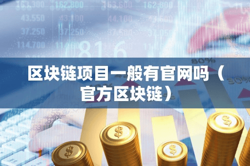 区块链项目一般有官网吗(官方区块链)
