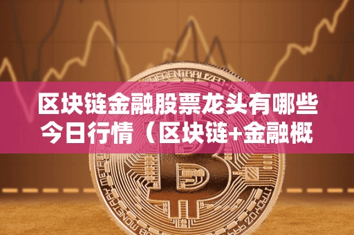 区块链金融股票龙头有哪些今日行情(区块链+金融概念的股票)