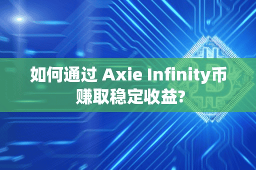 如何通过 Axie Infinity币 赚取稳定收益