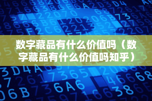 数字藏品有什么价值吗(数字藏品有什么价值吗知乎)
