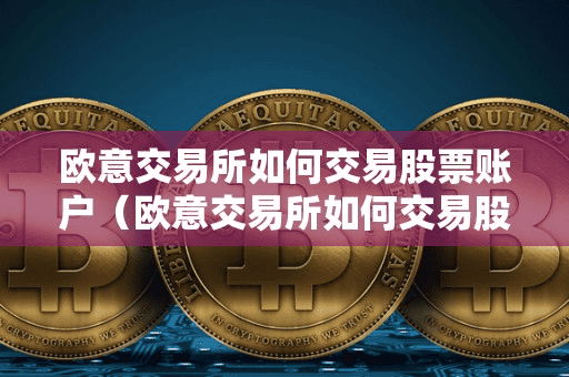 欧意交易所如何交易股票账户(欧意交易所如何交易股票账户的)