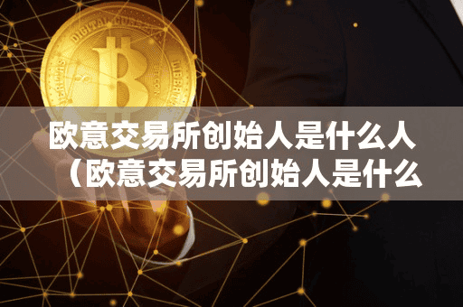 欧意交易所创始人是什么人(欧意交易所创始人是什么人啊)