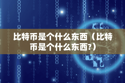 比特币是个什么东西(比特币是个什么东西)