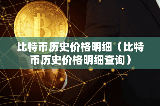 比特币历史价格明细(比特币历史价格明细查询)