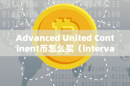 Advanced United Continent币怎么买（intervalue币怎么买）