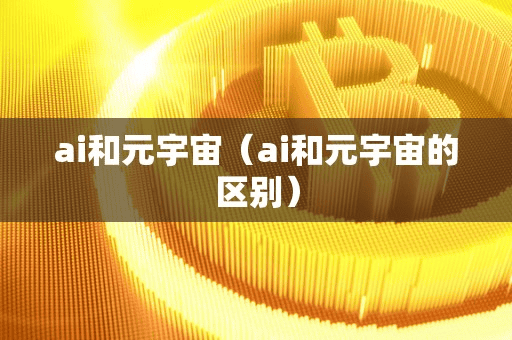 ai和元宇宙(ai和元宇宙的区别)