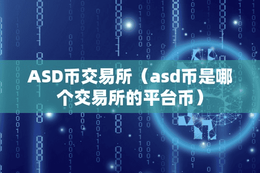 ASD币交易所(ad币是哪个交易所的平台币)