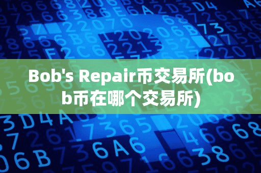 Bob Repair币交易所(bob币在哪个交易所)
