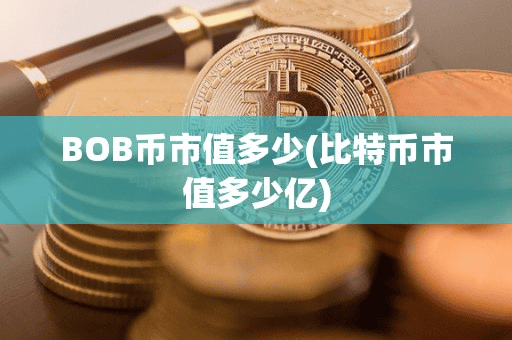 BOB币市值多少(比特币市值多少亿)