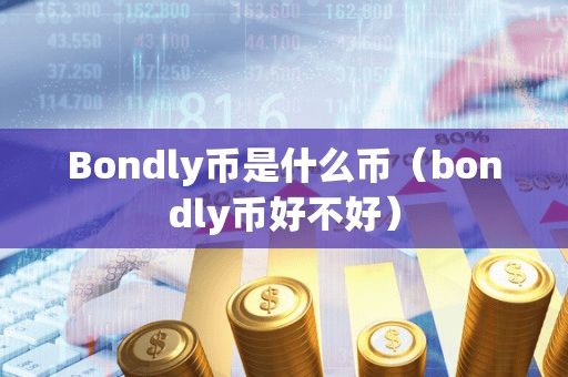Bondly币是什么币(bondly币好不好)