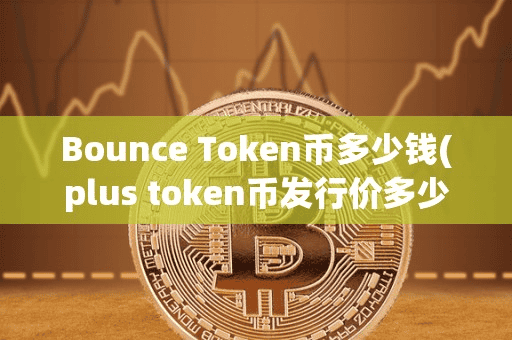 Bounce Token币多少钱(plu token币发行价多少钱)