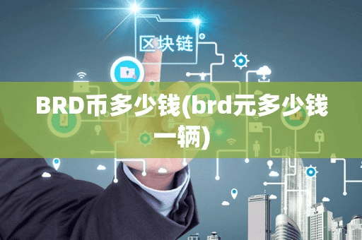 BRD币多少钱(brd元多少钱一辆)