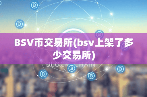BSV币交易所(bv上架了多少交易所)