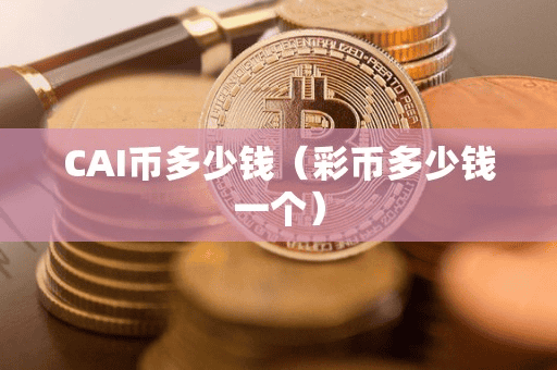 CAI币多少钱(彩币多少钱一个)