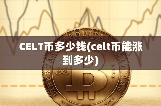 CELT币多少钱(celt币能涨到多少)