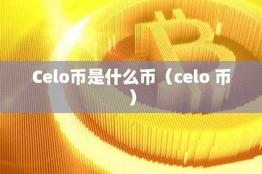 Celo币是什么币(celo 币)
