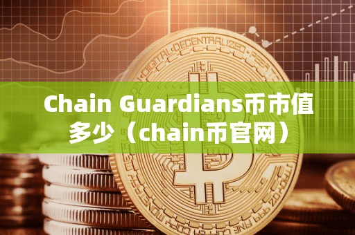 Chain Guardian币市值多少(chain币官网)