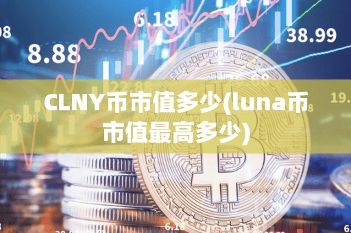 CLNY币市值多少(luna币市值最高多少)